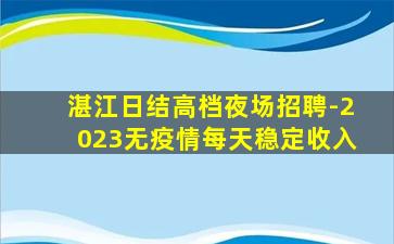 湛江日结高档夜场招聘-2023无疫情每天稳定收入