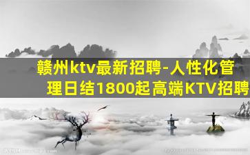 赣州ktv最新招聘-人性化管理日结1800起高端KTV招聘